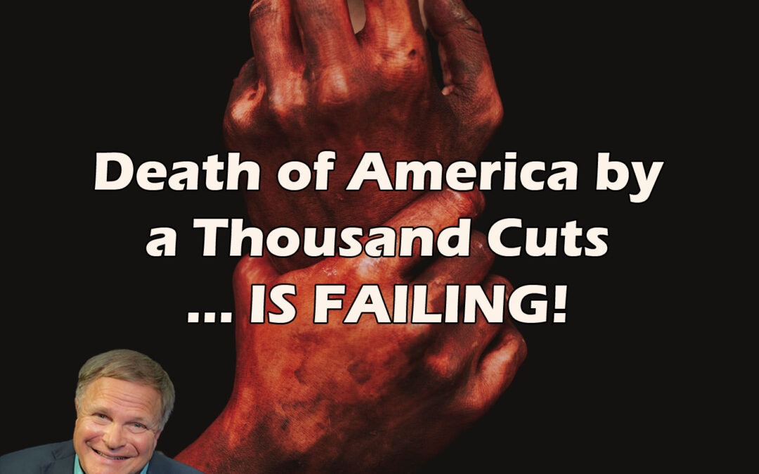 Death of America by a Thousand Cuts … IS FAILING!