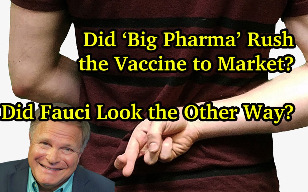 Did ‘Big Pharma’ Rush the Vaccine to Market?  Did Fauci Look the Other Way?