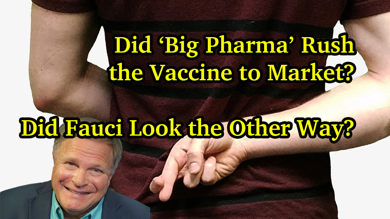 Did ‘Big Pharma’ Rush the Vaccine to Market?  Did Fauci Look the Other Way?