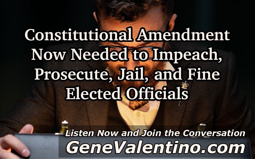 Constitutional Amendment Now Needed to Impeach, Prosecute, Jail, and Fine Elected Officials ~ IMMEDIATELY!  Can’t Wait for Next Election!