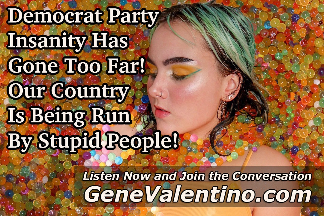 Democrat Party Insanity Has Gone Too Far!  Our Country Is Being Run By Stupid People!