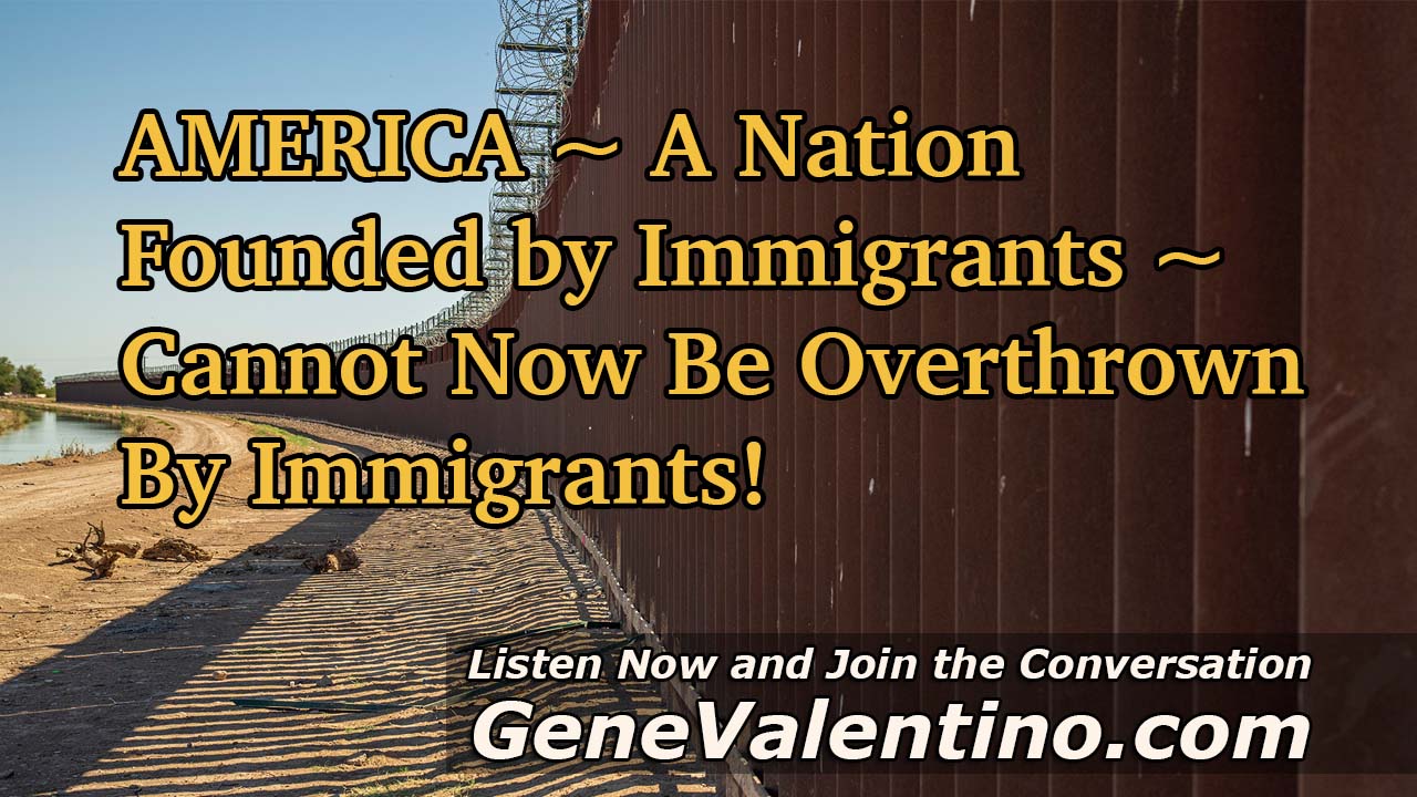AMERICA ~ A Nation Founded by Immigrants ~ Cannot Now Be Overthrown By Immigrants!