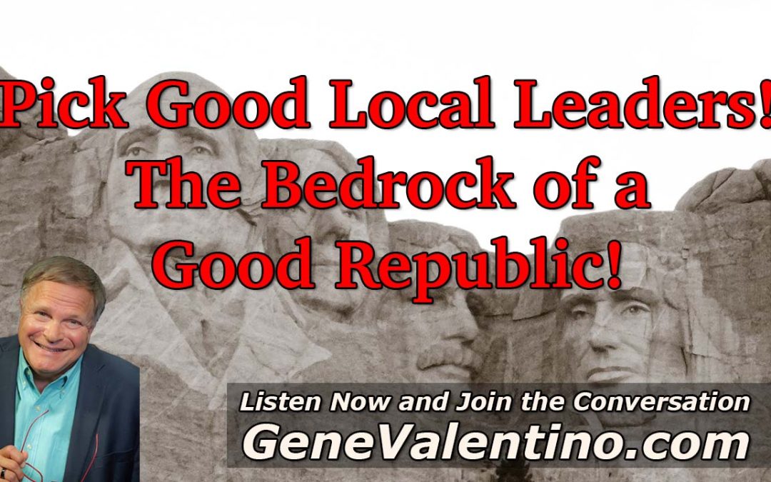 Pick Good Local Leaders! ~ The Bedrock of a Good Republic!