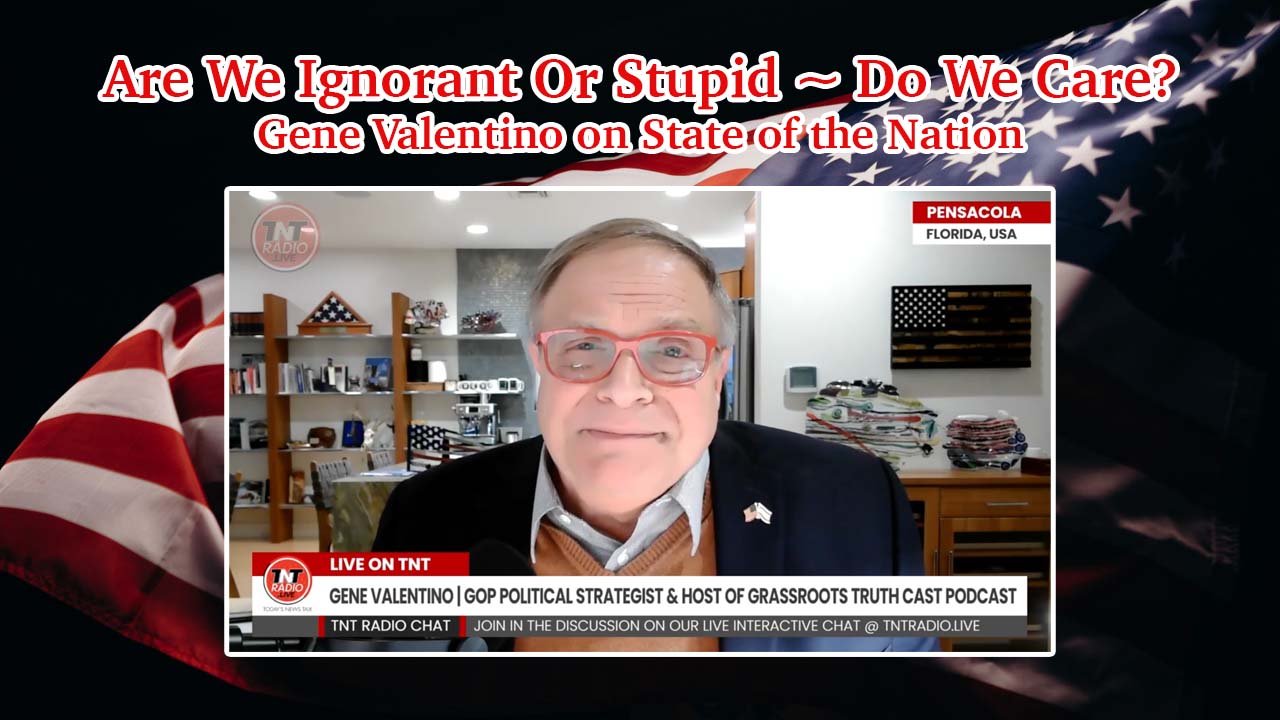 Are We Ignorant Or Stupid ~ Do We Care? Gene Valentino on State of the Nation
