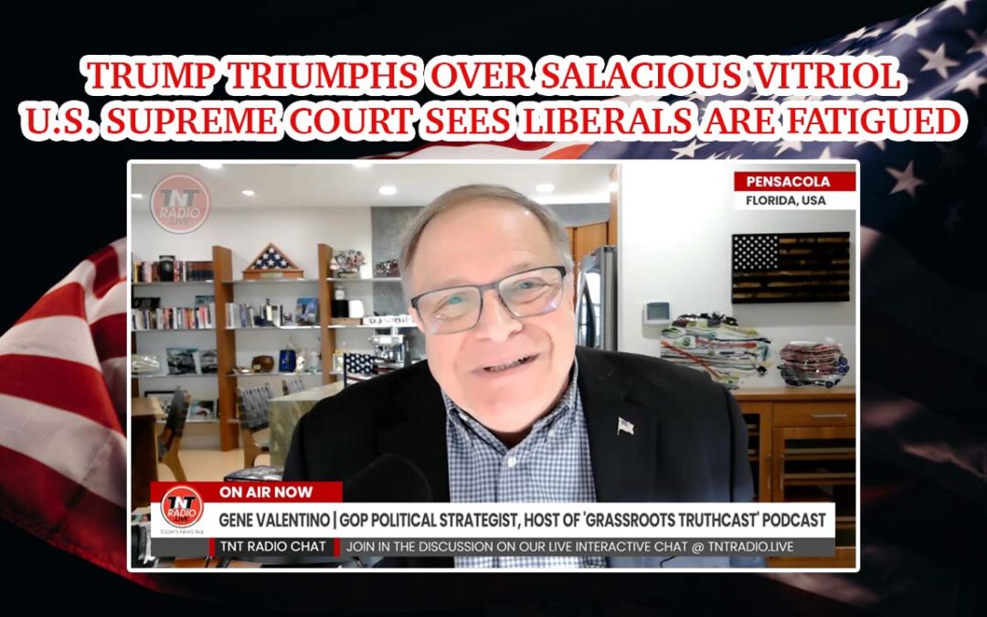 Trump Triumphs Over Salacious Vitriol ~ U.S. Supreme Court Sees Liberals Are Fatigued