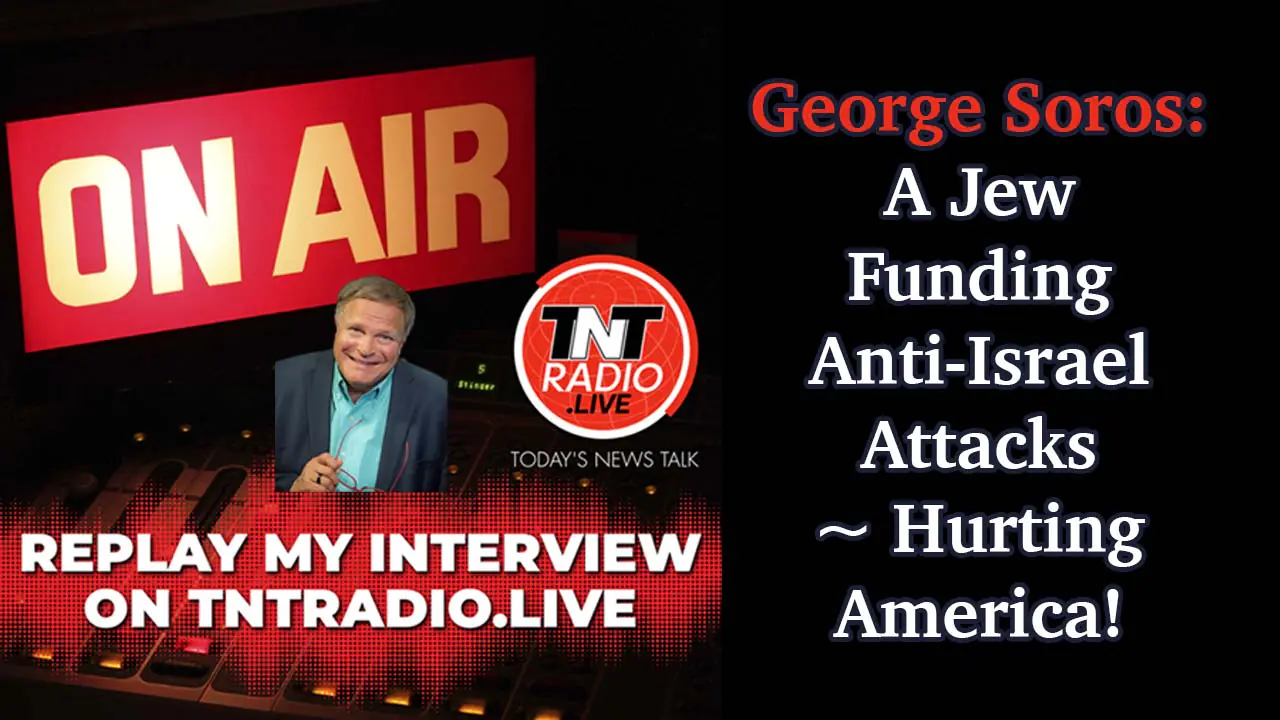 George Soros ~ A Jew ~ Funding Anti-Israel Attacks ~ Hurting America! PLUS BONUS EPISODE!
