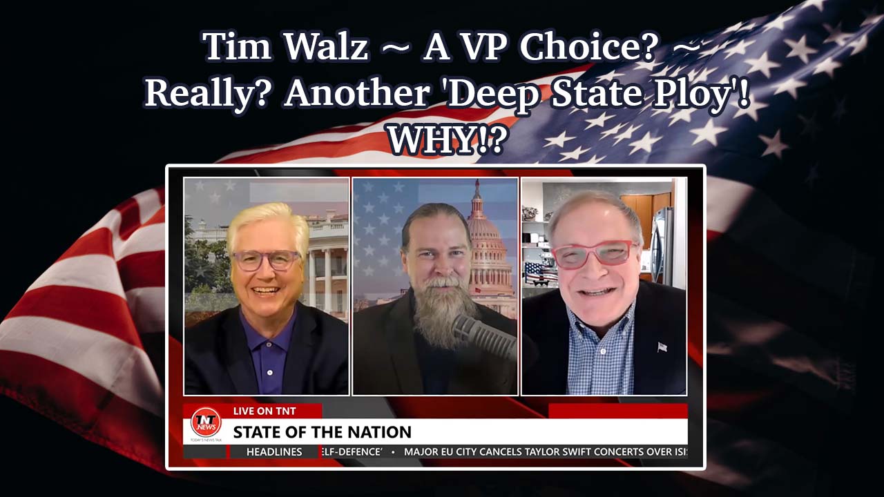 Tim Walz ~ A VP Choice? ~ Really? Another ‘Deep State Ploy’! WHY!?