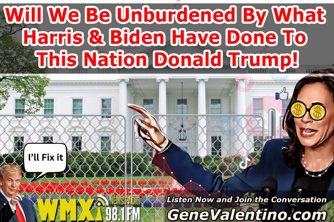 Will We Be “Unburdened” By What Harris & Biden Have Done To This Nation? Donald Trump!