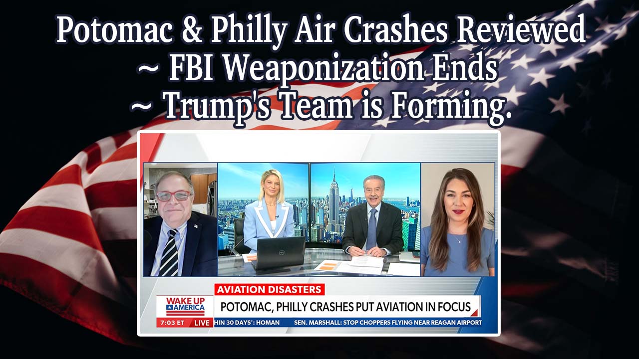 Potomac & Philly Air Crashes Reviewed ~ FBI Weaponization Ends ~ Trump’s Team is Forming.